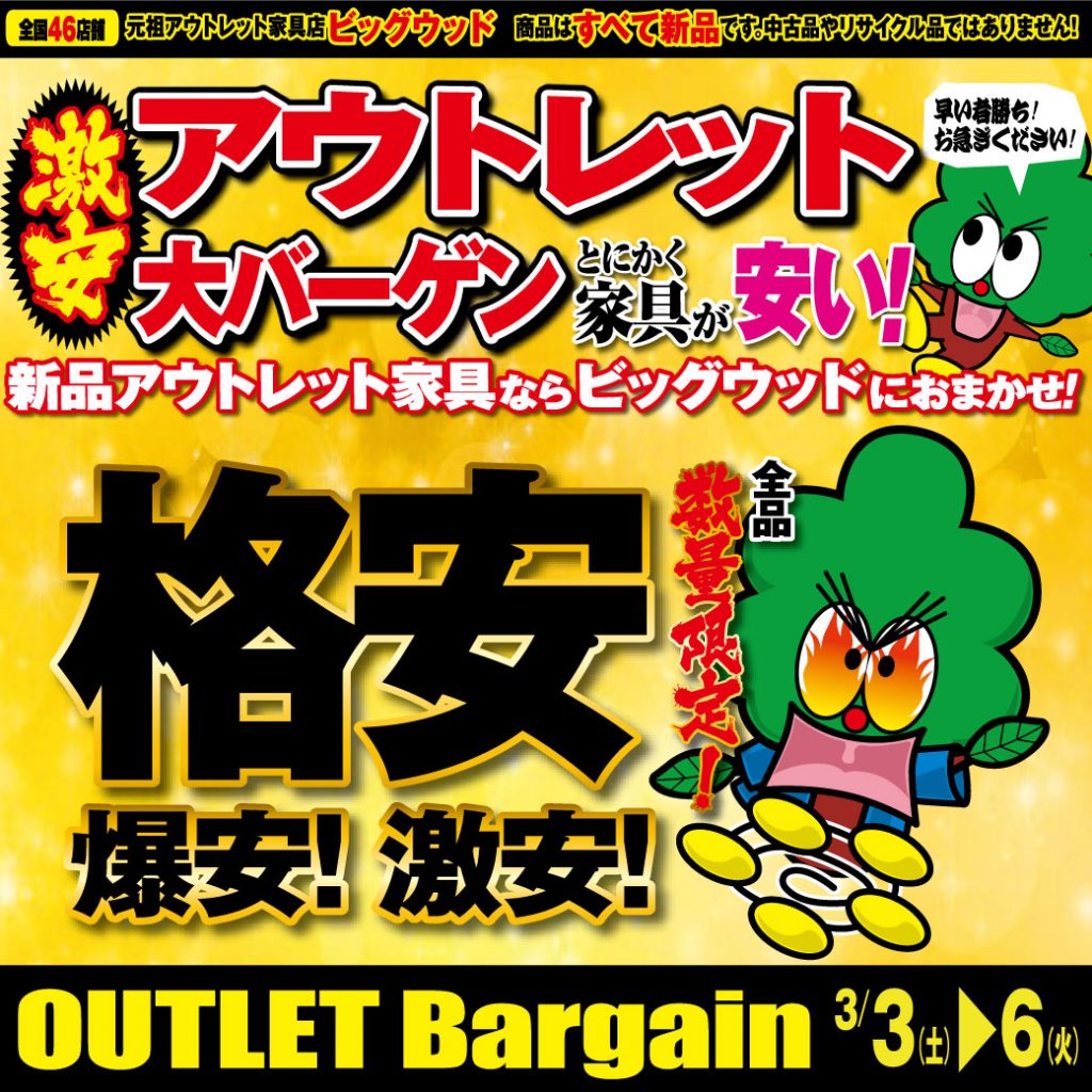 3/3(土)～3/6(火)は激安アウトレット大バーゲン！ 新品アウトレット家具ならビッグウッドにおまかせ！ 驚き価格の超特価品から品質で人気の国産メーカー品まで! アウトレット品がとにかくお得です!