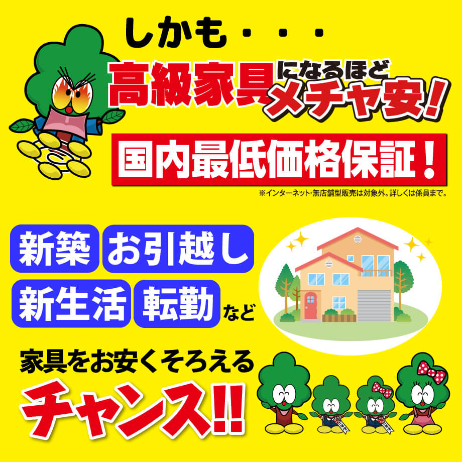 高級家具になるほどメチャ安！しかも国内最低価格保証！新築・お引越し・新生活など家具をお安くそろえるチャンス！